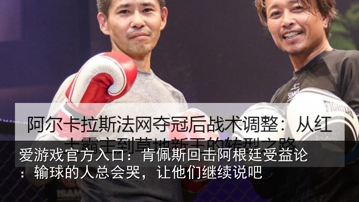 爱游戏官方入口:肯佩相关情况论输相关情况们继续说吧