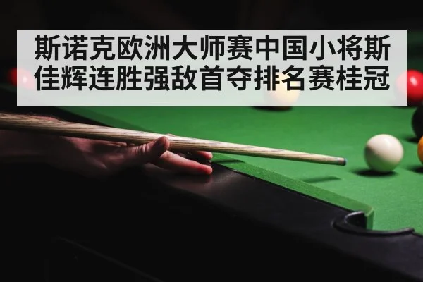 斯诺克欧洲大师赛中国小将斯佳辉连胜强敌首夺排名赛桂冠