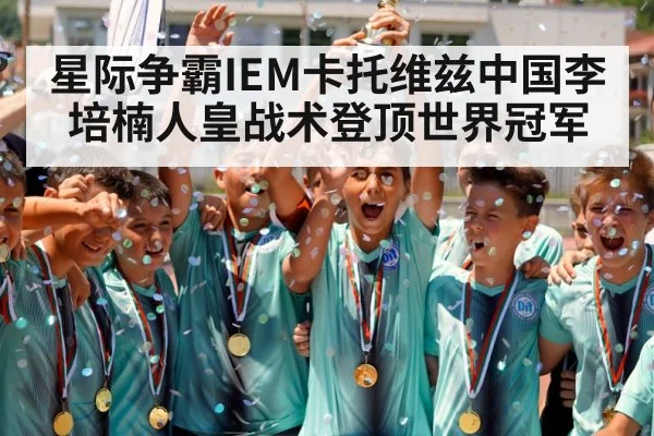 星际争霸IEM卡托维兹中国李培楠人皇战术登顶世界冠军