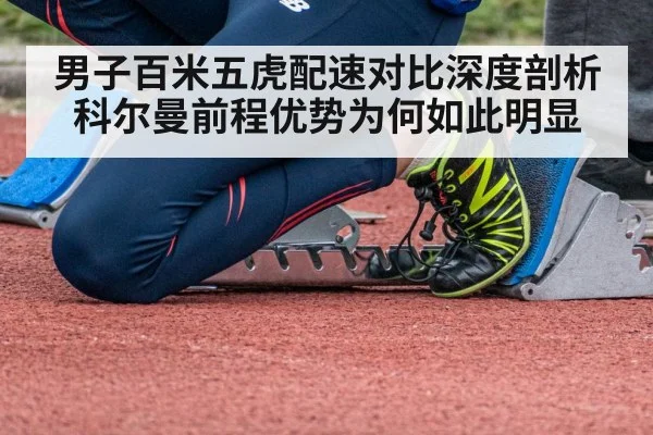 男子百米五虎配速对比深度剖析科尔曼前程优势为何如此明显