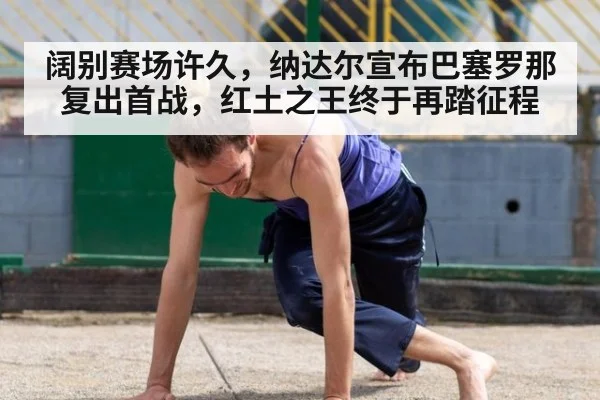 阔别赛场许久，纳达尔宣布巴塞罗那复出首战，红土之王终于再踏征程