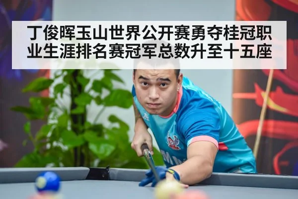 丁俊晖玉山世界公开赛勇夺桂冠职业生涯排名赛冠军总数升至十五座