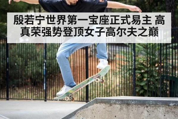 殷若宁世界第一宝座正式易主 高真荣强势登顶女子高尔夫之巅