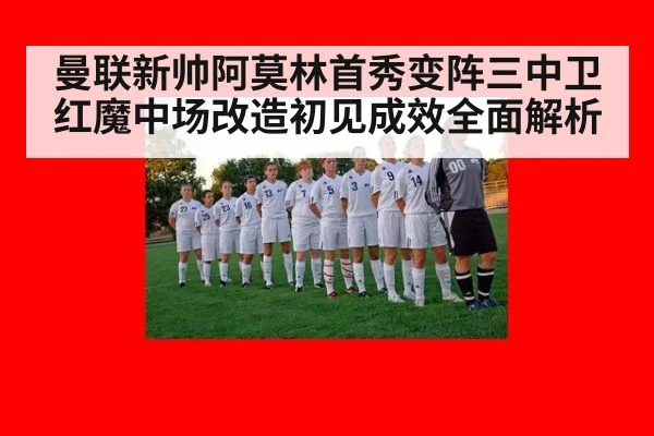 曼联新帅阿莫林首秀变阵三中卫 红魔中场改造初见成效全面解析